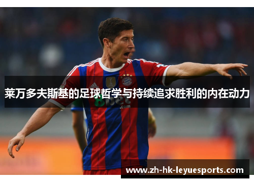 莱万多夫斯基的足球哲学与持续追求胜利的内在动力 莱万多夫斯基的足球哲学与持续追求胜利的内在动力