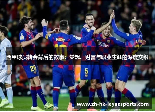 西甲球员转会背后的故事:梦想、财富与职业生涯的深度交织 西甲球员转会背后的故事:梦想、财富与职业生涯的深度交织