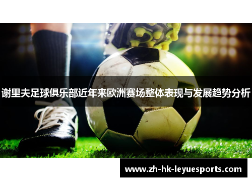 谢里夫足球俱乐部近年来欧洲赛场整体表现与发展趋势分析 谢里夫足球俱乐部近年来欧洲赛场整体表现与发展趋势分析