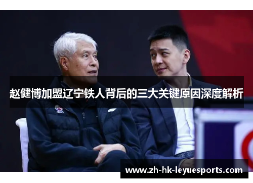 赵健博加盟辽宁铁人背后的三大关键原因深度解析 赵健博加盟辽宁铁人背后的三大关键原因深度解析