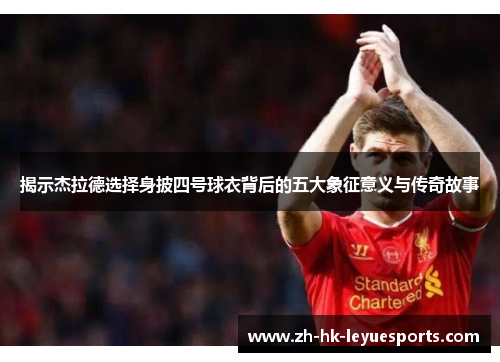 揭示杰拉德选择身披四号球衣背后的五大象征意义与传奇故事