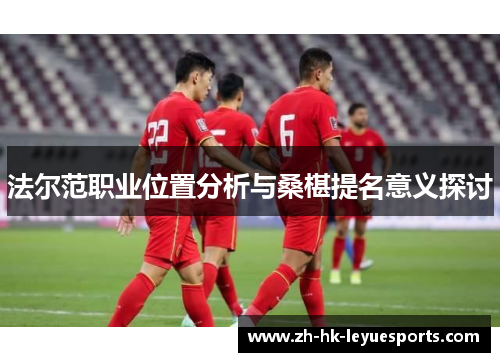 法尔范职业位置分析与桑椹提名意义探讨 法尔范职业位置分析与桑椹提名意义探讨