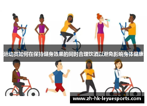 运动员如何在保持健身效果的同时合理饮酒以避免影响身体健康