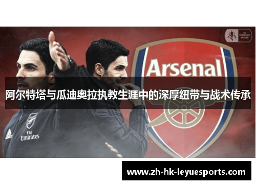 阿尔特塔与瓜迪奥拉执教生涯中的深厚纽带与战术传承
