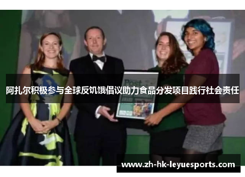 阿扎尔积极参与全球反饥饿倡议助力食品分发项目践行社会责任