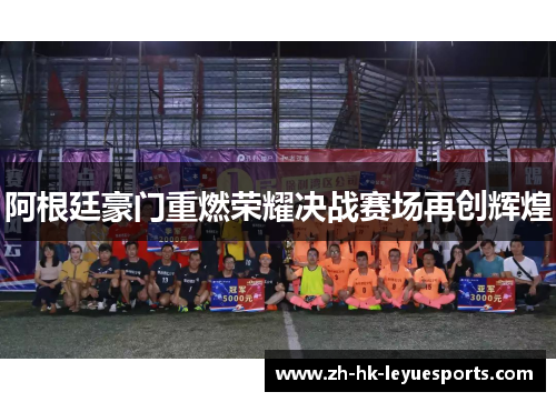 阿根廷豪门重燃荣耀决战赛场再创辉煌