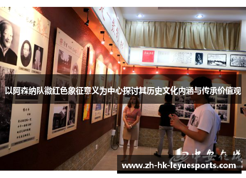 以阿森纳队徽红色象征意义为中心探讨其历史文化内涵与传承价值观 以阿森纳队徽红色象征意义为中心探讨其历史文化内涵与传承价值观