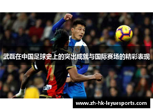 武磊在中国足球史上的突出成就与国际赛场的精彩表现 武磊在中国足球史上的突出成就与国际赛场的精彩表现