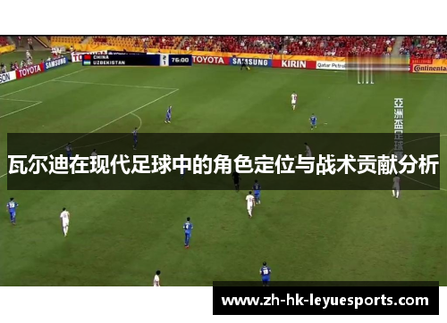 瓦尔迪在现代足球中的角色定位与战术贡献分析