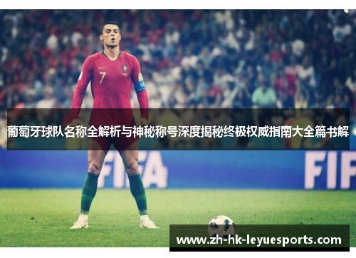 葡萄牙球队名称全解析与神秘称号深度揭秘终极权威指南大全篇书解 葡萄牙球队名称全解析与神秘称号深度揭秘终极权威指南大全篇书解