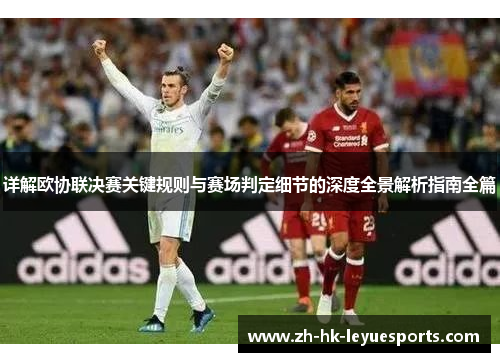 详解欧协联决赛关键规则与赛场判定细节的深度全景解析指南全篇 详解欧协联决赛关键规则与赛场判定细节的深度全景解析指南全篇