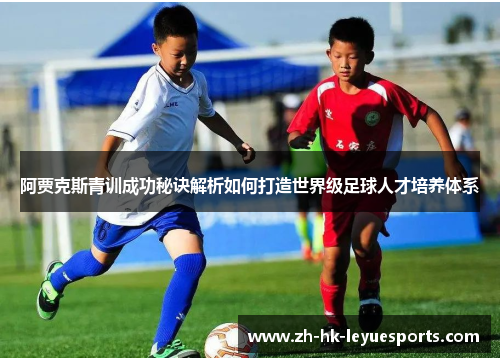 阿贾克斯青训成功秘诀解析如何打造世界级足球人才培养体系