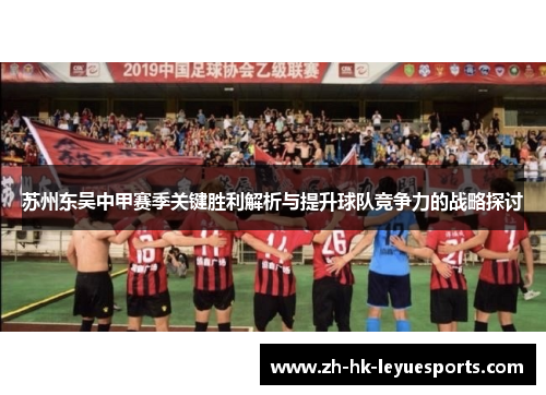 苏州东吴中甲赛季关键胜利解析与提升球队竞争力的战略探讨