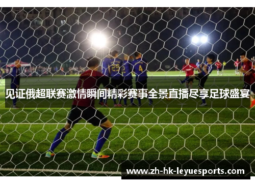 见证俄超联赛激情瞬间精彩赛事全景直播尽享足球盛宴