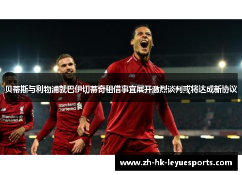 贝蒂斯与利物浦就巴伊切蒂奇租借事宜展开激烈谈判或将达成新协议