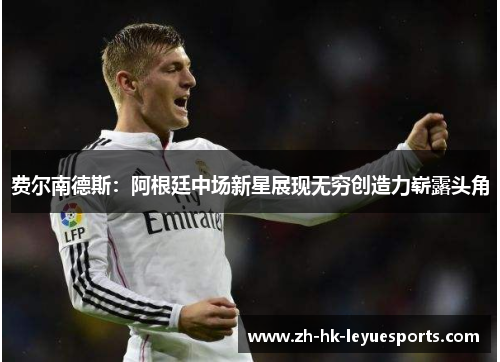 费尔南德斯：阿根廷中场新星展现无穷创造力崭露头角