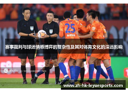 赛事裁判与球迷情感博弈的复杂性及其对体育文化的深远影响