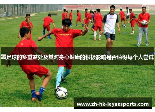 踢足球的多重益处及其对身心健康的积极影响是否值得每个人尝试