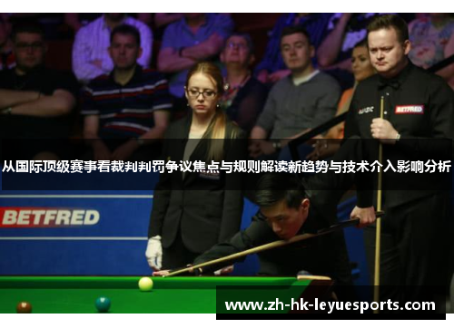 从国际顶级赛事看裁判判罚争议焦点与规则解读新趋势与技术介入影响分析 从国际顶级赛事看裁判判罚争议焦点与规则解读新趋势与技术介入影响分析