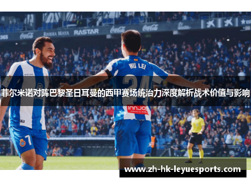 菲尔米诺对阵巴黎圣日耳曼的西甲赛场统治力深度解析战术价值与影响 菲尔米诺对阵巴黎圣日耳曼的西甲赛场统治力深度解析战术价值与影响