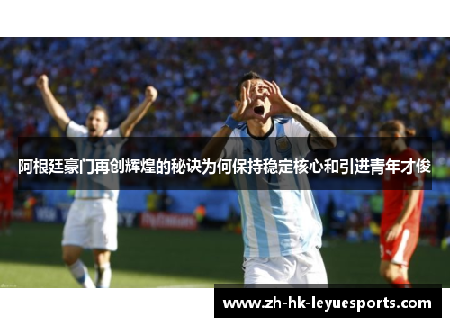 阿根廷豪门再创辉煌的秘诀为何保持稳定核心和引进青年才俊