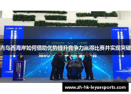 青岛西海岸如何借助优势提升竞争力赢得比赛并实现突破 青岛西海岸如何借助优势提升竞争力赢得比赛并实现突破