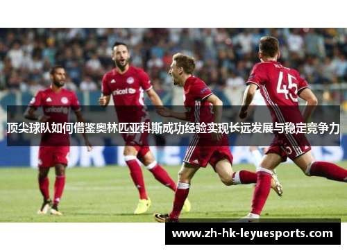 顶尖球队如何借鉴奥林匹亚科斯成功经验实现长远发展与稳定竞争力