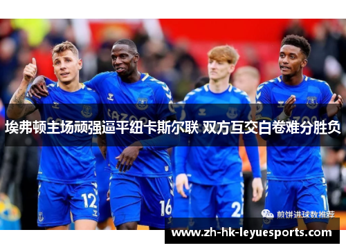 埃弗顿主场顽强逼平纽卡斯尔联 双方互交白卷难分胜负