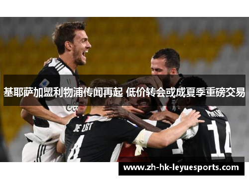 基耶萨加盟利物浦传闻再起 低价转会或成夏季重磅交易