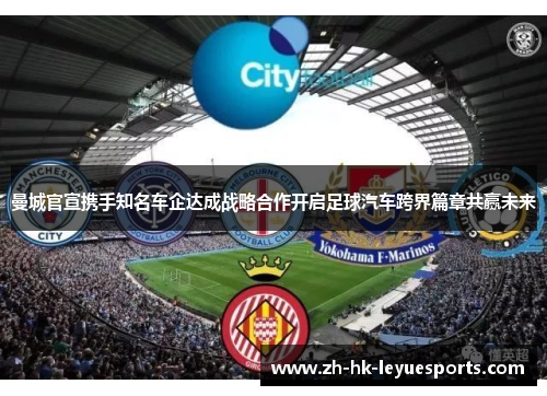 曼城官宣携手知名车企达成战略合作开启足球汽车跨界篇章共赢未来
