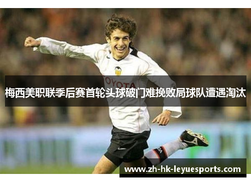 梅西美职联季后赛首轮头球破门难挽败局球队遭遇淘汰 梅西美职联季后赛首轮头球破门难挽败局球队遭遇淘汰