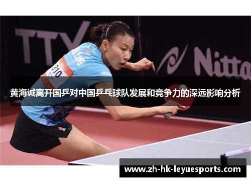 黄海诚离开国乒对中国乒乓球队发展和竞争力的深远影响分析