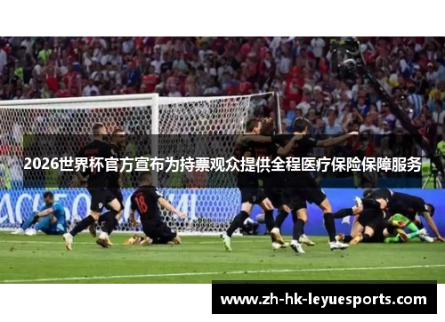 2026世界杯官方宣布为持票观众提供全程医疗保险保障服务