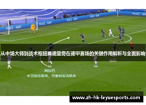 从中场大师到战术枢纽莫德里奇在德甲赛场的关键作用解析与全面影响